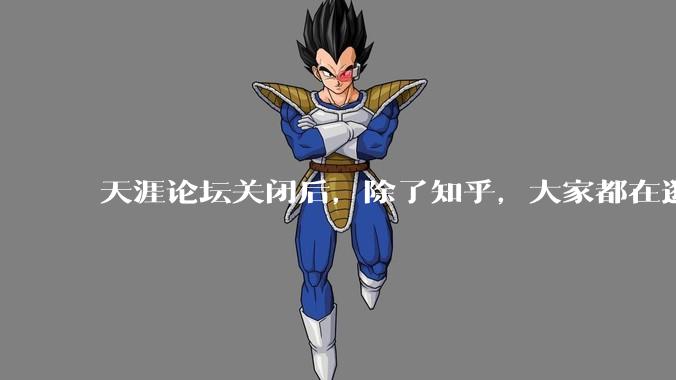 天涯论坛关闭后，除了知乎，大家都在逛什么？