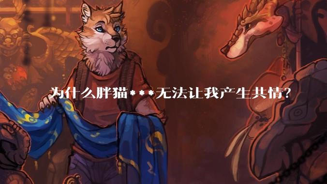 为什么胖猫***无法让我产生共情？