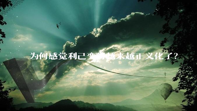 为何感觉利己变得越来越正义化了？