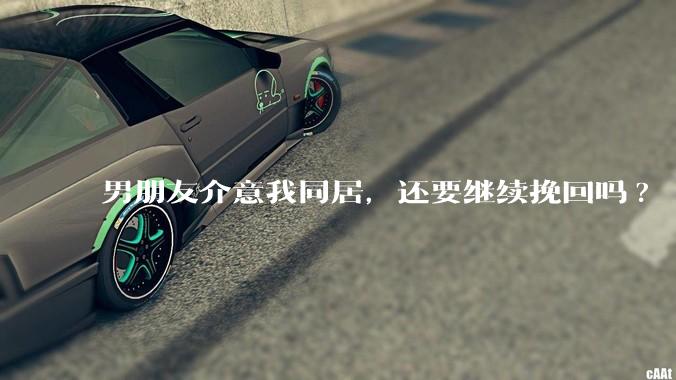 男朋友介意我同居，还要继续挽回吗?