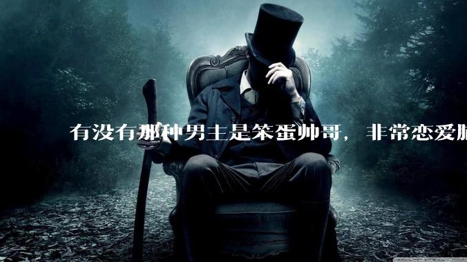 有没有那种男主是笨蛋帅哥，非常恋爱脑眼里只有女主的甜文？