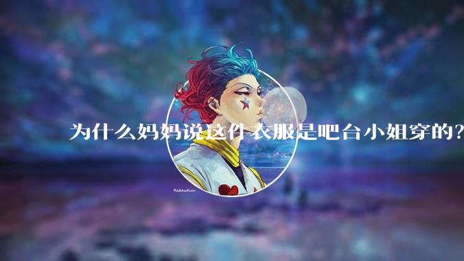 为什么妈妈说这件衣服是吧台小姐穿的？