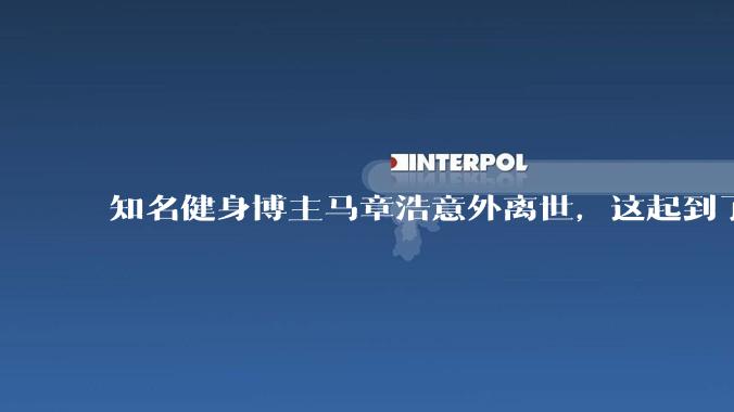 知名健身博主马章浩意外离世，这起到了哪些安全警示作用？