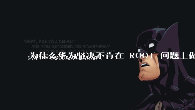 为什么华为坚决不肯在 ROOT 问题上做出让步？