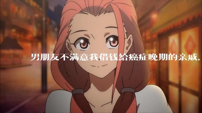 男朋友不满意我借钱给癌症晚期的亲戚，大家怎么看？