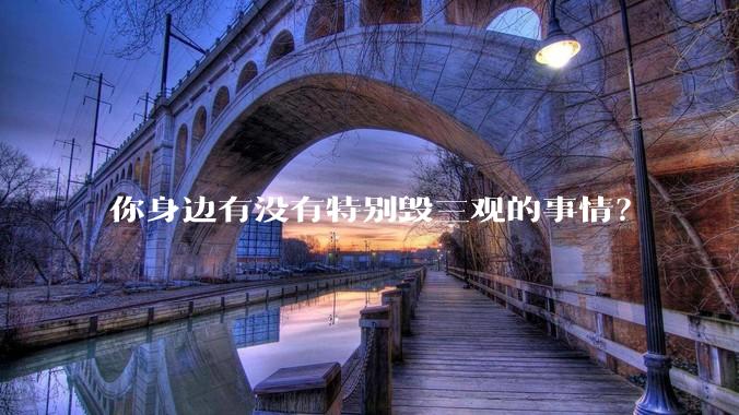 你身边有没有特别毁三观的事情？