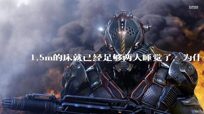 1.5m的床就已经足够两人睡觉了，为什么现在流行1.8m这么大的床？