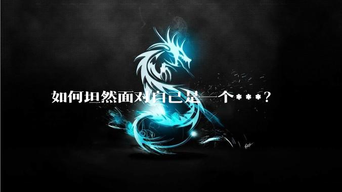 如何坦然面对自己是一个***？