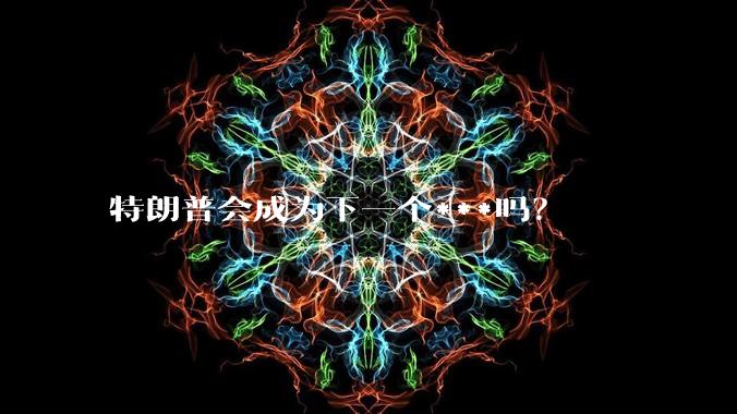 特朗普会成为下一个***吗？