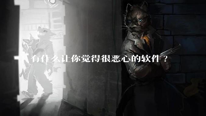 有什么让你觉得很恶心的软件?