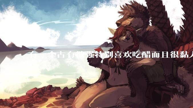 有一个占有欲强特别喜欢吃醋而且很黏人的男朋友是什么体验?