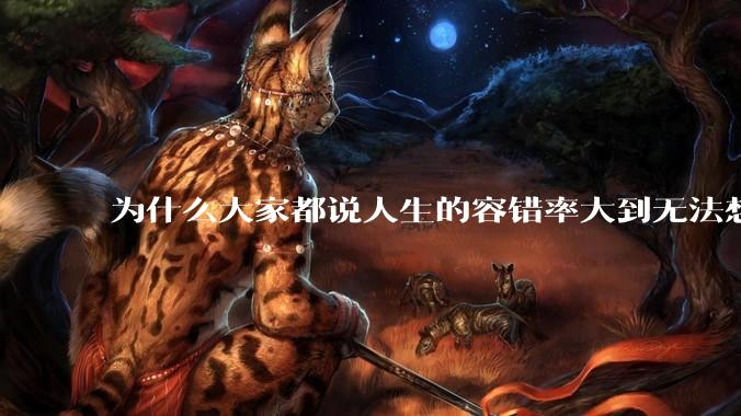 为什么大家都说人生的容错率大到无法想象?