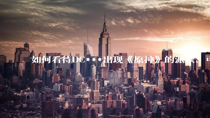 如何看待DC***出现《原神》的派蒙、可莉、荧？