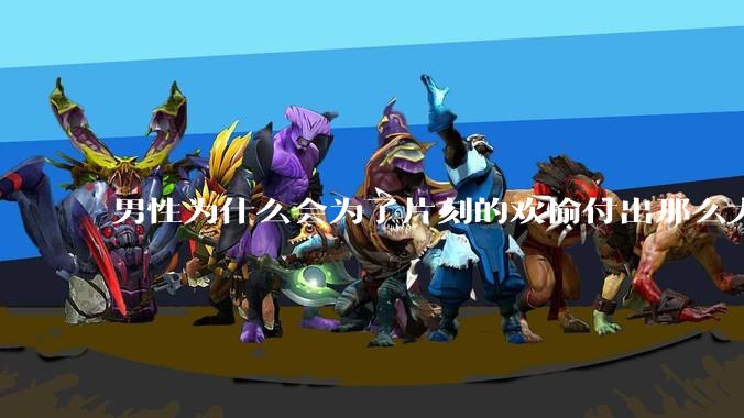 男性为什么会为了片刻的欢愉付出那么大的代价？