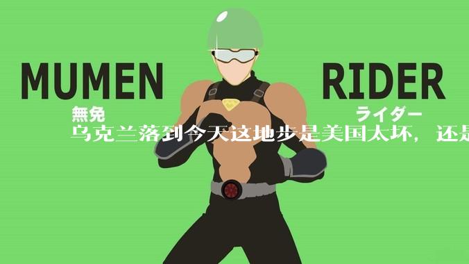乌克兰落到今天这地步是美国太坏，还是他自己太拉？