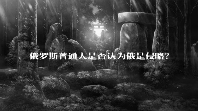 俄罗斯普通人是否认为俄是侵略？