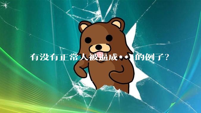 有没有正常人被逼成***的例子？