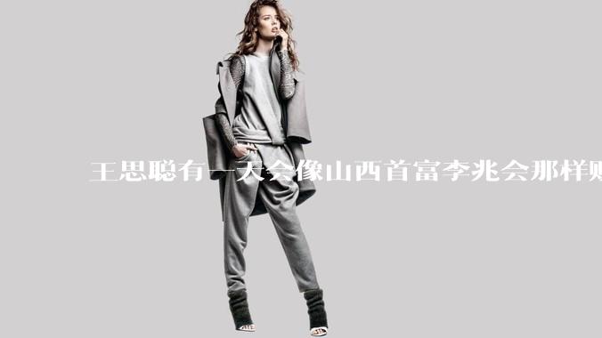 王思聪有一天会像山西首富李兆会那样败光家产吗？
