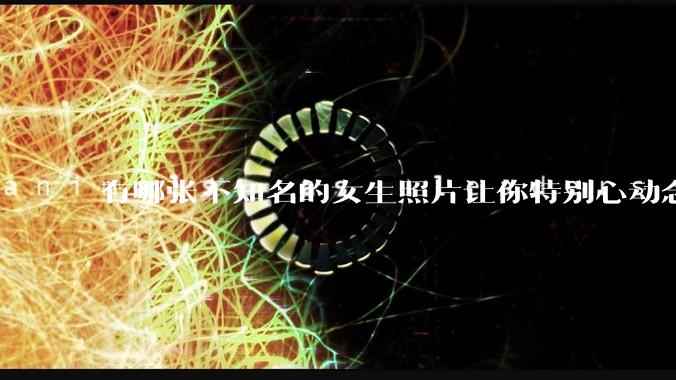 有哪张不知名的女生照片让你特别心动念念不忘地珍藏至今，一直想知道她的名字？