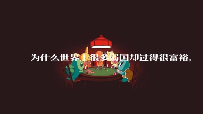 为什么世界上很多弱国却过得很富裕，“落后就要挨打”是不是一个伪命题？