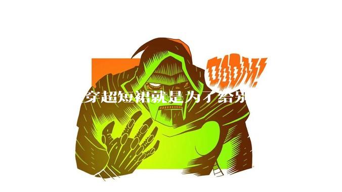 女生穿超短裙就是为了给别人看吗？