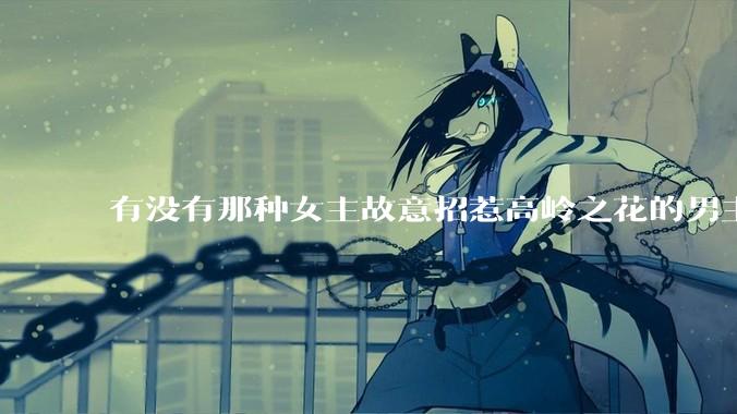 有没有那种女主故意招惹高岭之花的男主，最后男主黑化成病娇的***？