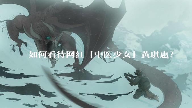 如何看待网红「中医少女」黄琪惠？