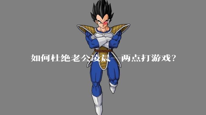 如何杜绝老公凌晨一两点打游戏？