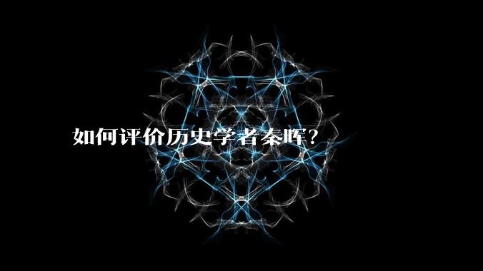如何评价历史学者秦晖？