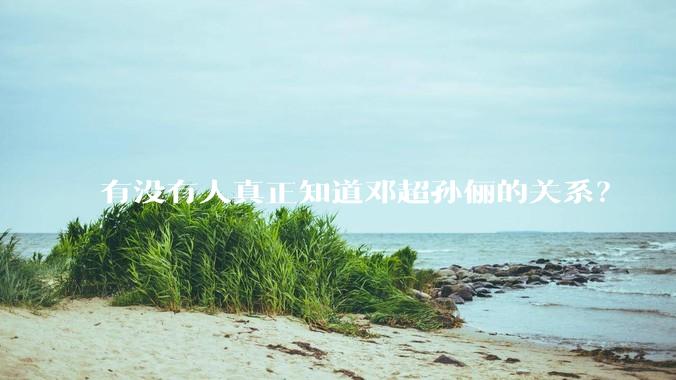 有没有人真正知道邓超孙俪的关系？