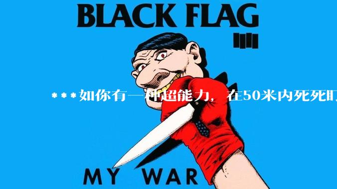 ***如你有一种超能力，在50米内死死盯着一个人5秒，然后全身用力一紧，这个人就会炸成肉酱，你会做什么？