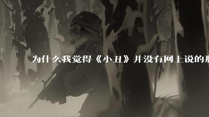 为什么我觉得《小丑》并没有网上说的那么好看，完全没有对其产生共鸣?