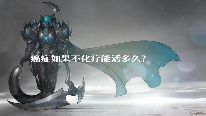 癌症如果不化疗能活多久？