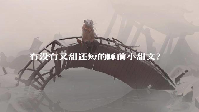 有没有又甜还短的睡前小甜文？