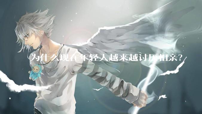 为什么现在年轻人越来越讨厌相亲？