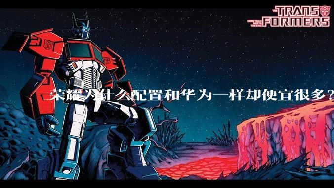 荣耀为什么配置和华为一样却便宜很多？