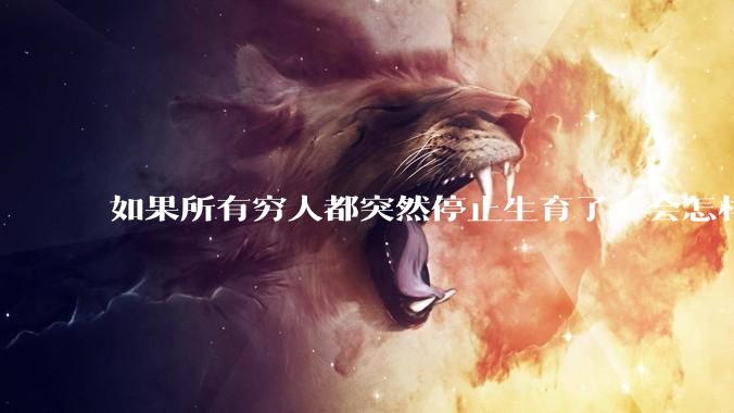 如果所有穷人都突然停止生育了，会怎样?