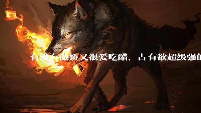 有没有傲娇又很爱吃醋，占有欲超级强的男主？
