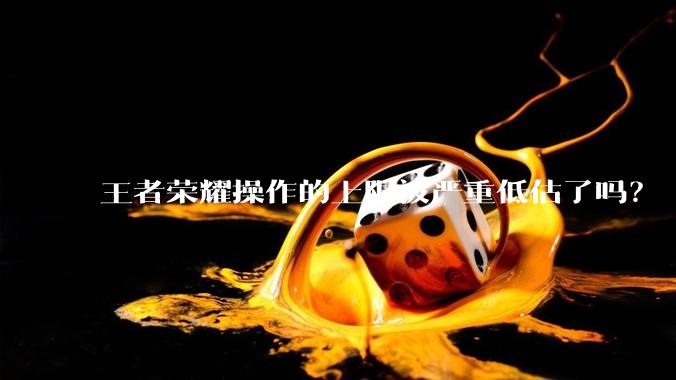 王者荣耀操作的上限被严重低估了吗？