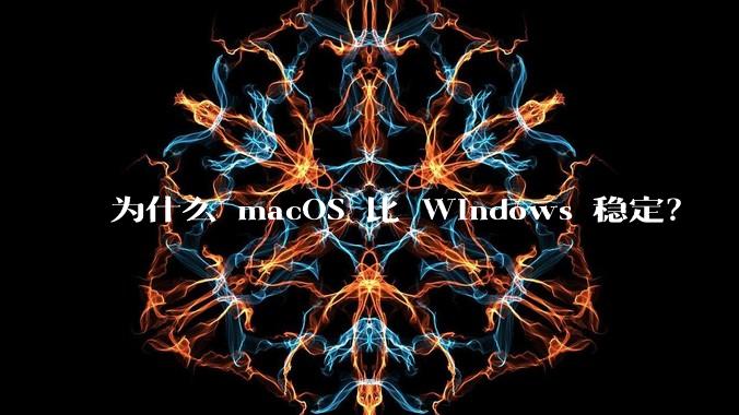 为什么 macOS 比 Windows 稳定？