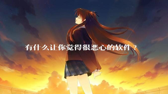 有什么让你觉得很恶心的软件?