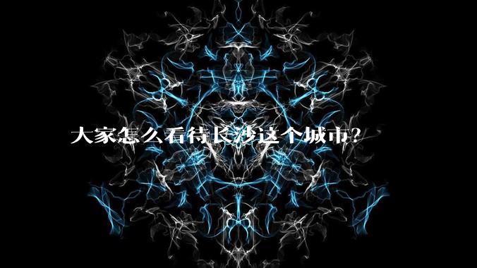 大家怎么看待长沙这个城市？