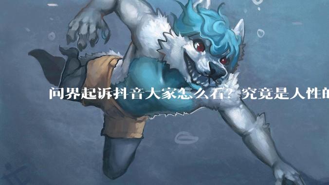 问界起诉抖音大家怎么看？究竟是人性的缺失还是道德的沦丧？