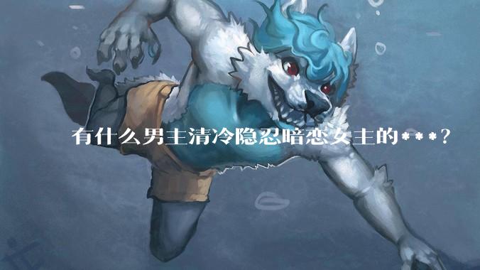 有什么男主清冷隐忍暗恋女主的***？
