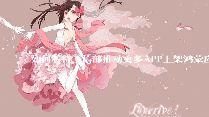 如何看待工信部推动更多APP上架鸿蒙应用商店？