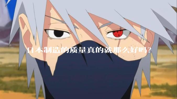 日本制造的质量真的就那么好吗？