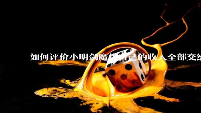 如何评价小明剑魔将自己的收入全部交给妻子?