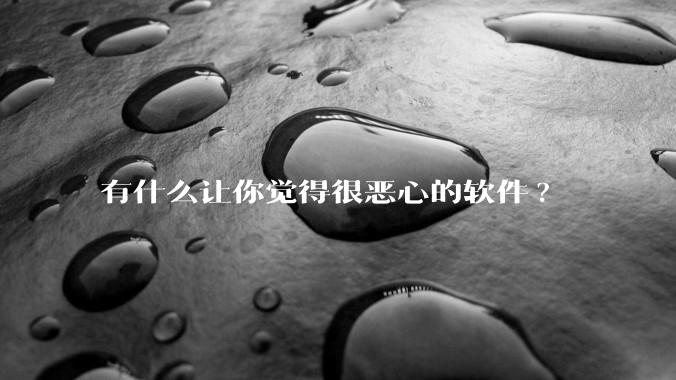 有什么让你觉得很恶心的软件?