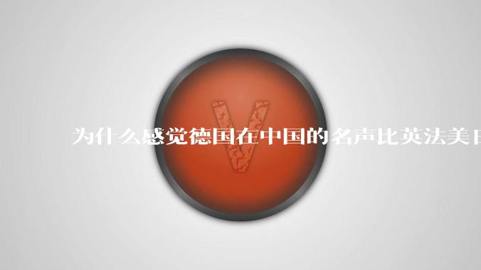 为什么感觉德国在中国的名声比英法美日好一点？