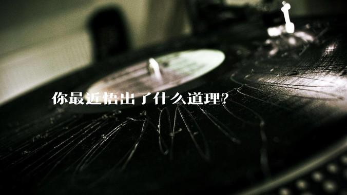 你最近悟出了什么道理？